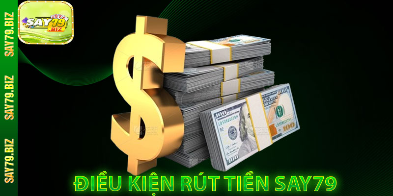 Điều Kiện Cần Đáp Ứng Khi Rút Tiền SAY79