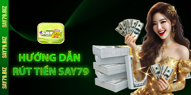 Hướng Dẫn Các Bước Rút Tiền SAY79 Chính Xác Và An Toàn