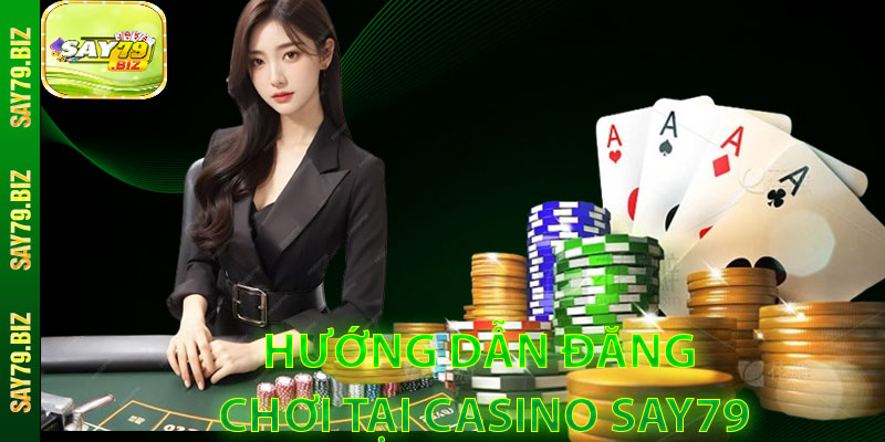 Hướng Dẫn Đăng Ký Và Chơi Tại Casino SAY79